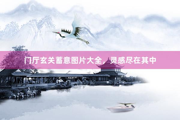 门厅玄关蓄意图片大全，灵感尽在其中