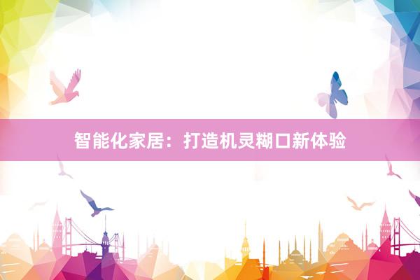 智能化家居：打造机灵糊口新体验
