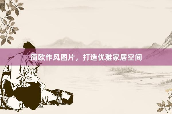 简欧作风图片，打造优雅家居空间
