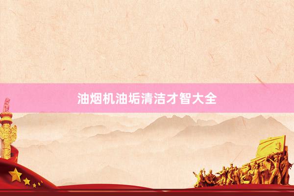 油烟机油垢清洁才智大全