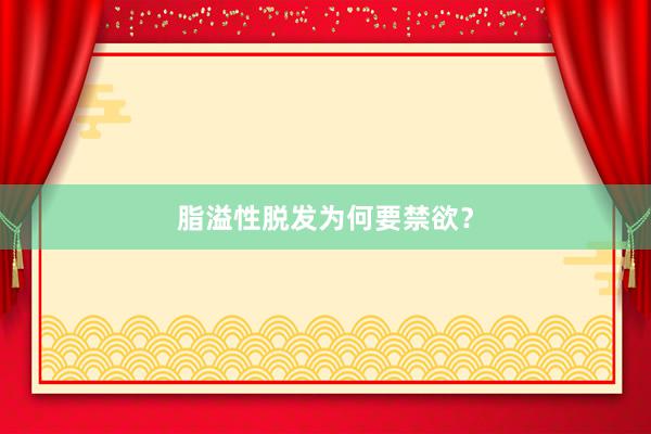 脂溢性脱发为何要禁欲？