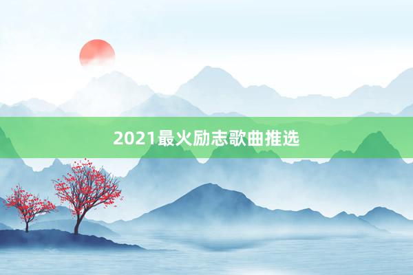 2021最火励志歌曲推选