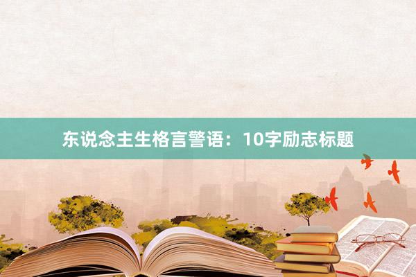 东说念主生格言警语：10字励志标题