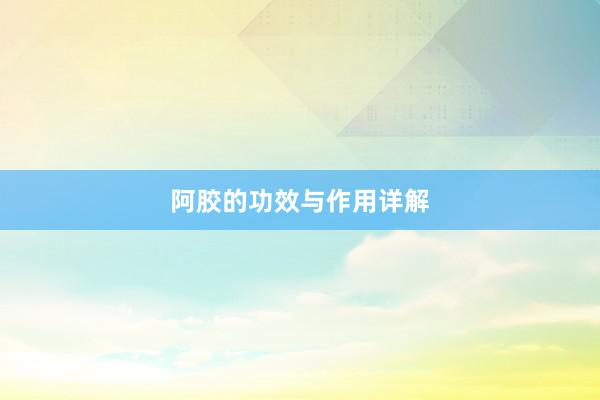 阿胶的功效与作用详解