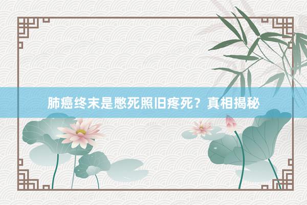 肺癌终末是憋死照旧疼死？真相揭秘