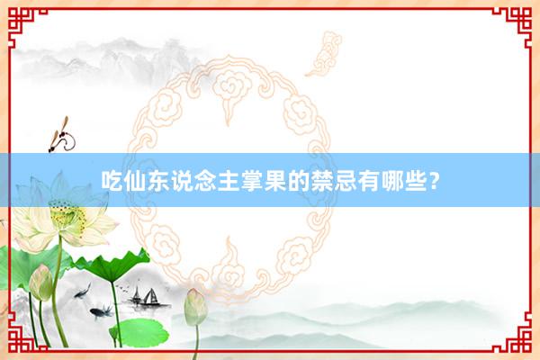 吃仙东说念主掌果的禁忌有哪些？