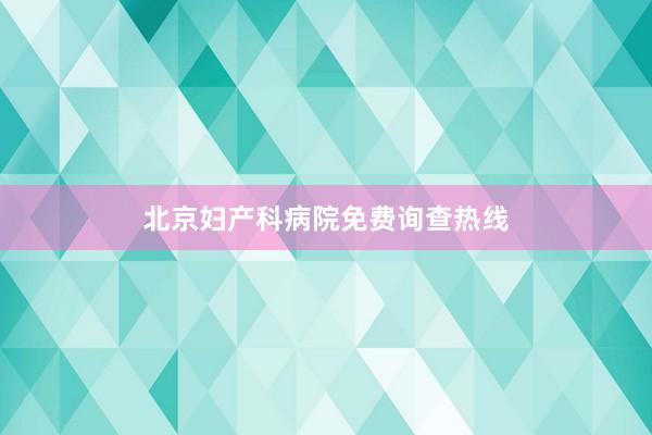 北京妇产科病院免费询查热线