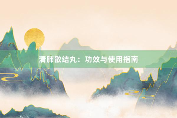清肺散结丸：功效与使用指南