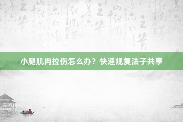 小腿肌肉拉伤怎么办？快速规复法子共享