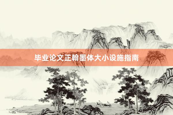毕业论文正翰墨体大小设施指南