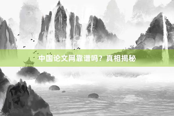 中国论文网靠谱吗?真相揭秘
